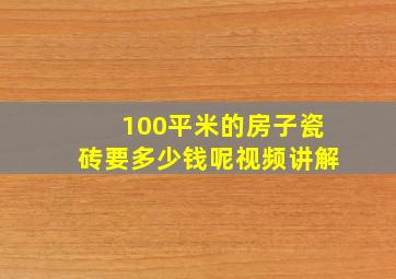 100平米的房子瓷砖要多少钱呢视频讲解