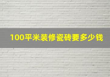 100平米装修瓷砖要多少钱