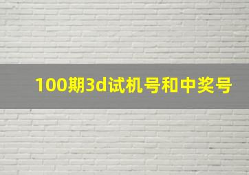 100期3d试机号和中奖号