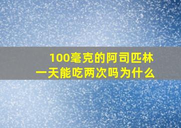 100毫克的阿司匹林一天能吃两次吗为什么