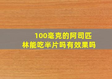 100毫克的阿司匹林能吃半片吗有效果吗