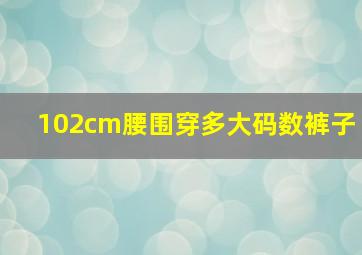 102cm腰围穿多大码数裤子