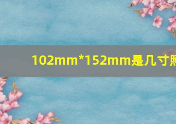 102mm*152mm是几寸照片