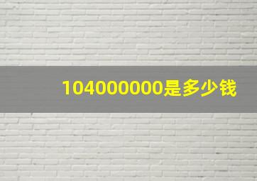 104000000是多少钱