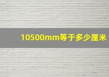 10500mm等于多少厘米