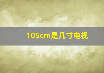 105cm是几寸电视