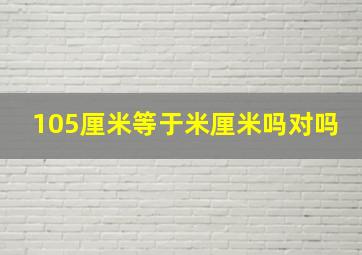 105厘米等于米厘米吗对吗