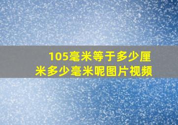 105毫米等于多少厘米多少毫米呢图片视频