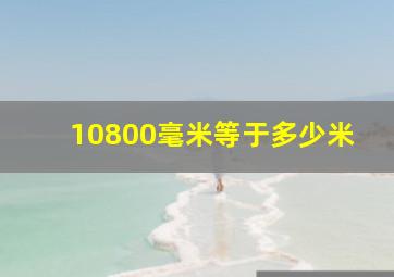 10800毫米等于多少米