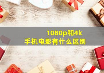 1080p和4k手机电影有什么区别