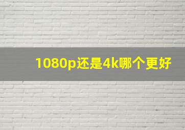 1080p还是4k哪个更好