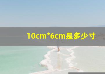 10cm*6cm是多少寸