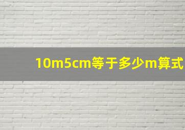 10m5cm等于多少m算式