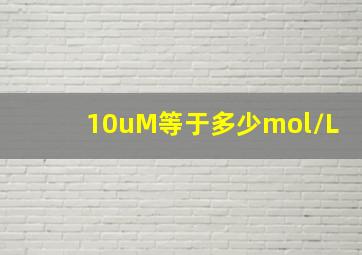 10uM等于多少mol/L