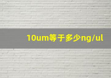 10um等于多少ng/ul