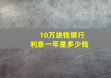 10万块钱银行利息一年是多少钱