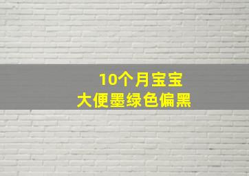 10个月宝宝大便墨绿色偏黑