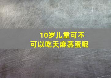 10岁儿童可不可以吃天麻蒸蛋呢