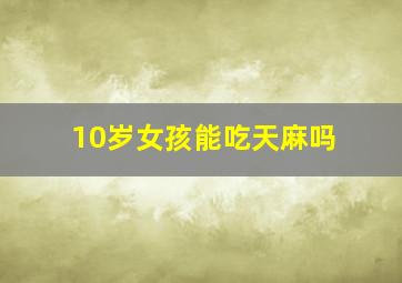 10岁女孩能吃天麻吗