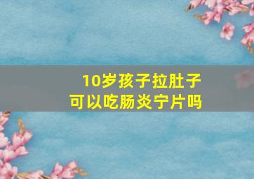 10岁孩子拉肚子可以吃肠炎宁片吗