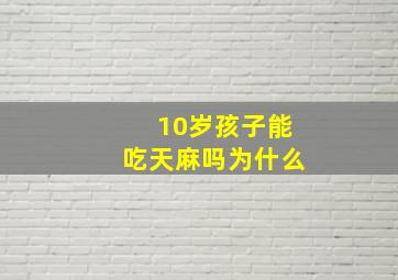 10岁孩子能吃天麻吗为什么