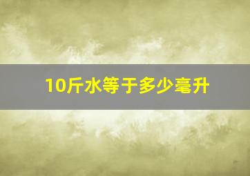 10斤水等于多少毫升