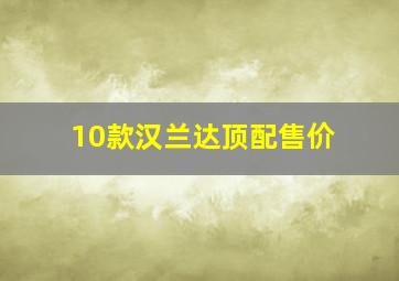 10款汉兰达顶配售价