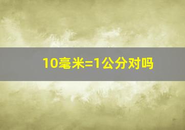 10毫米=1公分对吗