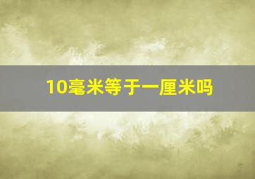 10毫米等于一厘米吗