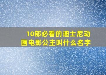 10部必看的迪士尼动画电影公主叫什么名字