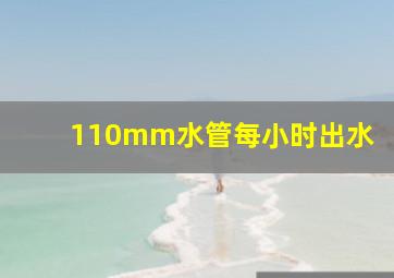 110mm水管每小时出水