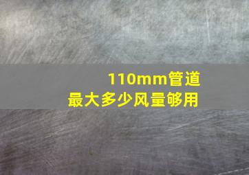 110mm管道最大多少风量够用