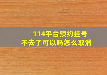 114平台预约挂号不去了可以吗怎么取消