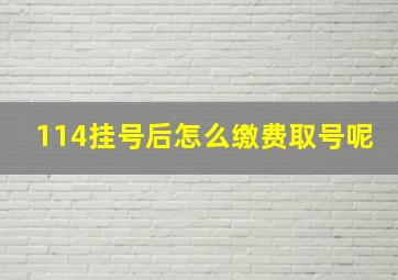 114挂号后怎么缴费取号呢