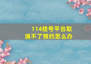 114挂号平台取消不了预约怎么办