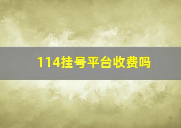 114挂号平台收费吗