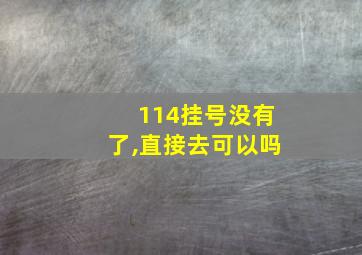 114挂号没有了,直接去可以吗