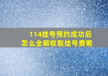 114挂号预约成功后怎么全额收取挂号费呢