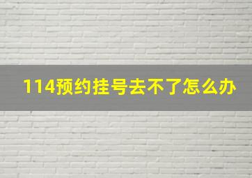 114预约挂号去不了怎么办