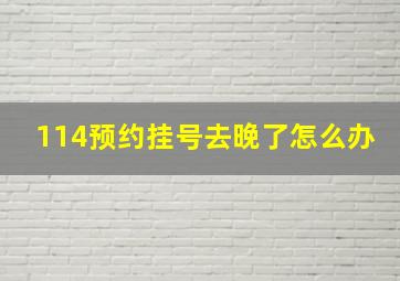 114预约挂号去晚了怎么办