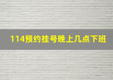 114预约挂号晚上几点下班