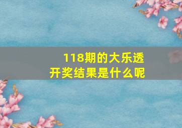 118期的大乐透开奖结果是什么呢