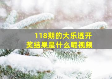 118期的大乐透开奖结果是什么呢视频