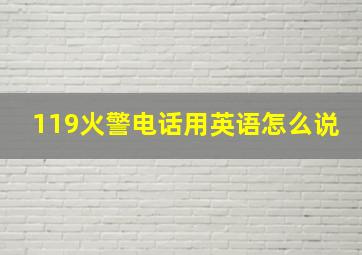 119火警电话用英语怎么说