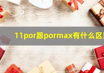 11por跟pormax有什么区别