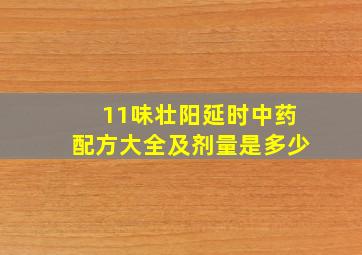 11味壮阳延时中药配方大全及剂量是多少