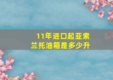 11年进口起亚索兰托油箱是多少升