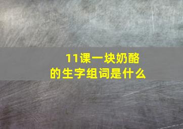 11课一块奶酪的生字组词是什么