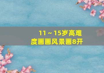 11～15岁高难度画画风景画8开