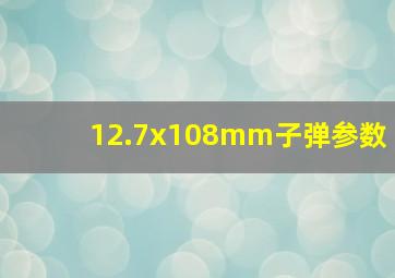 12.7x108mm子弹参数